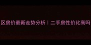 重庆洋河花园小区房价最新走势分析二手房性价比高吗附购房避坑指南
