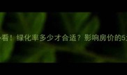 二手房购房者必看绿化率多少才合适影响房价的5大关键指标深度
