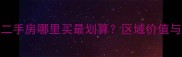 杭州公寓二手房哪里买最划算区域价值与购房指南