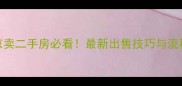 北京卖二手房必看最新出售技巧与流程全