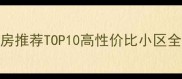 武陟县二手房推荐TOP10高性价比小区全附避坑指南