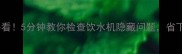二手房购房必看5分钟教你检查饮水机隐藏问题省下万元维修费