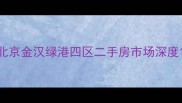 北京金汉绿港四区二手房市场深度