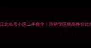 惠州江北45号小区二手房全热销学区房高性价比指南