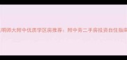 昆明师大附中优质学区房推荐附中旁二手房投资自住指南