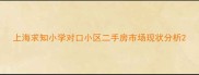 上海求知小学对口小区二手房市场现状分析