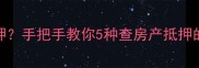 怎么查二手房是否抵押手把手教你5种查房产抵押的方法附避坑指南