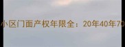 二手房交易必看小区门面产权年限全20年40年70年区别与投资指南