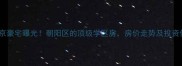 梅婷北京豪宅曝光朝阳区的顶级学区房房价走势及投资价值全