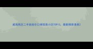 威海高区二手房房价口碑双高小区TOP10最新推荐清单