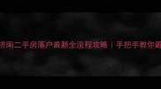 济南二手房落户最新全流程攻略手把手教你避坑