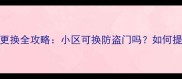二手房防盗门更换全攻略小区可换防盗门吗如何提升房产价值