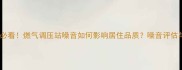 二手房购买必看燃气调压站噪音如何影响居住品质噪音评估与规避指南