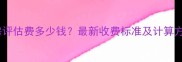 北京上海广州买二手房评估费多少钱最新收费标准及计算方式全附避坑指南