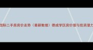 德成长江国际二手房房价走势最新数据德成学区房价值与投资潜力深度分析