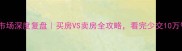 二手房市场深度复盘买房VS卖房全攻略看完少交10万智商税