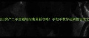 麦田房产二手房避坑指南最新攻略手把手教你选到性价比之王