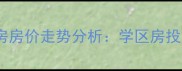 陕西省政府小区二手房房价走势分析学区房投资指南与购房全攻略