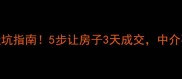 卖二手房必看避坑指南5步让房子3天成交中介不敢坑你的秘诀