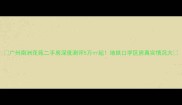 广州南洲花苑二手房深度测评5万起地铁口学区房真实情况大