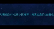 汽博附近5个优质小区推荐附真实房价交通攻略