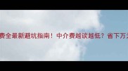 二手房中介收费全最新避坑指南中介费越谈越低省下万元秘籍大公开
