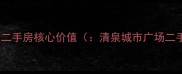 清泉城市广场二手房核心价值清泉城市广场二手房价值点