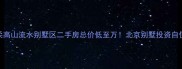 北京怀柔高山流水别墅区二手房总价低至万北京别墅投资自住首选