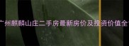 广州麒麟山庄二手房最新房价及投资价值全