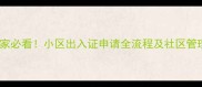 二手房买家必看小区出入证申请全流程及社区管理评估指南