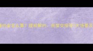 二手房交易违约金怎么算提前解约房屋交接等7大场景及法律风险全