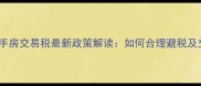 没满两年二手房交易税最新政策解读如何合理避税及交易技巧全