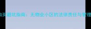 二手房购买避坑指南无物业小区的法律责任与管理漏洞全