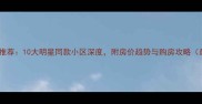 上海二手房推荐10大明星同款小区深度附房价趋势与购房攻略最新数据