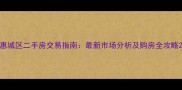 惠城区二手房交易指南最新市场分析及购房全攻略