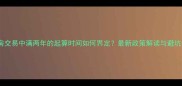 二手房交易中满两年的起算时间如何界定最新政策解读与避坑指南