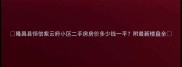 隆昌县恒信紫云府小区二手房房价多少钱一平附最新楼盘全