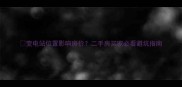 变电站位置影响房价二手房买家必看避坑指南