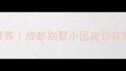 成都别墅二手房推荐成都别墅小区房价攻略避坑指南
