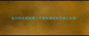 长沙阳光城甜橙二手房市场现状与核心价值