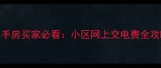 二手房买家必看小区网上交电费全攻略