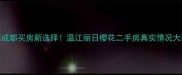 成都买房新选择温江丽日樱花二手房真实情况大