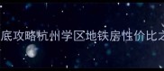 古运码头二期二手房抄底攻略杭州学区地铁房性价比之王手把手教你捡漏