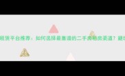 二手房租赁平台推荐如何选择最靠谱的二手房租房渠道避坑指南