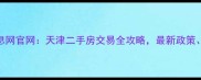 天津市房地产综合信息网官网天津二手房交易全攻略最新政策房价趋势及购房指南