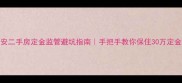 西安二手房定金监管避坑指南手把手教你保住30万定金