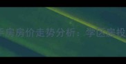 福州上街镇中美小区二手房房价走势分析学区房投资价值与房源优劣势全