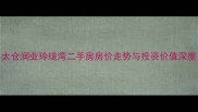 太仓润业玲珑湾二手房房价走势与投资价值深度